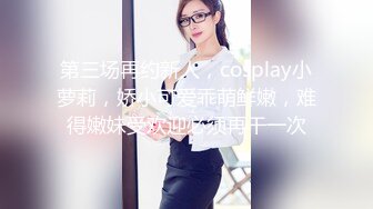 第三场再约新人，cosplay小萝莉，娇小可爱乖萌鲜嫩，难得嫩妹受欢迎必须再干一次