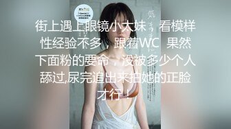 街上遇上眼镜小太妹，看模样性经验不多，跟着WC  果然下面粉的要命，没被多少个人舔过,尿完追出来拍她的正脸才行！