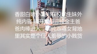 香甜白嫩小姐姐在校学生妹外纯内骚 掰开双腿迎接金主爸爸肉棒进入，清纯乖乖女背地里其实是个任人羞辱的小贱货