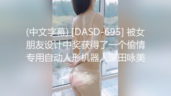 (中文字幕) [DASD-695] 被女朋友设计中奖获得了一个偷情专用自动人形机器人深田咏美