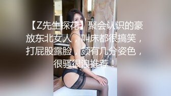 【Z先生探花】聚会认识的豪放东北女人，叫床都很搞笑，打屁股露脸，颇有几分姿色，很骚很浪推荐！