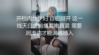 开档肉丝少妇 自己掰开 这一线天白虎鲍鱼着嫩真紧 需要润滑油才能满满插入