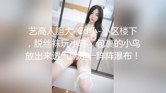 艺高人胆大-Cd小-小区楼下，脱丝袜玩小鸟，包裹的小鸟放出来透气就是一阵阵瀑布！