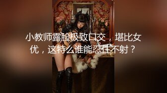 小教师露脸极致口交，堪比女优，这特么谁能忍住不射？