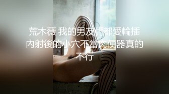 荒木薇 我的男友們都愛輪插內射後的小穴不當肉便器真的不行