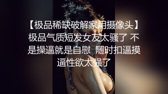 【极品稀缺破解家用摄像头】极品气质短发女友太骚了 不是操逼就是自慰  随时扣逼摸逼性欲太强了