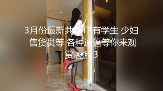 3月份最新共厕TP有学生 少妇 售货员等 各种逼逼等你来观赏 露脸3