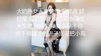 大奶熟女人妻偷情 啊轻点 好舒服 你舒服啦 小帅哥小马拉大车差点翻车 操操亲亲不停 终于将精液射进子宫可把小哥累坏了