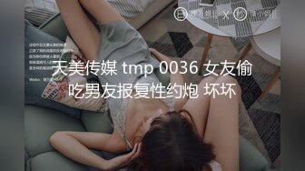 天美传媒 tmp 0036 女友偷吃男友报复性约炮 坏坏