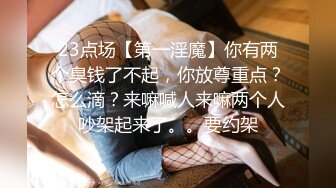 23点场【第一淫魔】你有两个臭钱了不起，你放尊重点？怎么滴？来嘛喊人来嘛两个人吵架起来了。。要约架