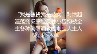 “我是骚货我是妓女”对话超淫荡究极露脸反差小母狗被金主各种侮辱调教啪啪主人主人叫个不停