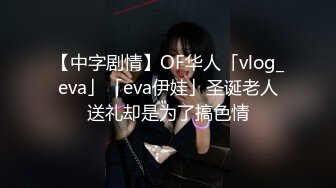 【中字剧情】OF华人「vlog_eva」「eva伊娃」圣诞老人送礼却是为了搞色情