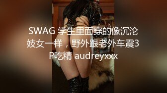 SWAG 学生里面穿的像沉沦妓女一样，野外跟老外车震3P吃精 audreyxxx