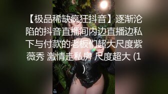 【极品稀缺疯狂抖音】逐渐沦陷的抖音直播间内边直播边私下与付款的老板们超大尺度紫薇秀 激情走私房 尺度超大 (1)