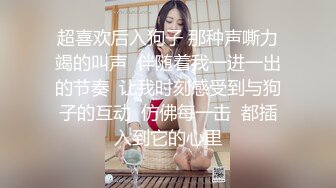 超喜欢后入狗子 那种声嘶力竭的叫声  伴随着我一进一出的节奏  让我时刻感受到与狗子的互动  仿佛每一击  都插入到它的心里