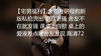 【宅男福利】大四考研母狗新版私拍流出 更浪更骚 舍友不在就发骚 课桌上自慰 桌上的爱液差点被舍友发现 高清720P版