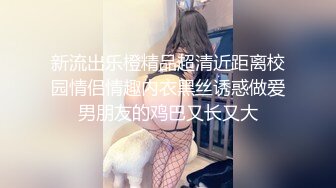 新流出乐橙精品超清近距离校园情侣情趣内衣黑丝诱惑做爱男朋友的鸡巴又长又大