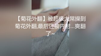 【菊花外翻】被超级大屌操到菊花外翻,最后还被内射…爽翻了~