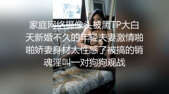 家庭网络摄像头被黑TP大白天新婚不久的年轻夫妻激情啪啪娇妻身材太性感了被搞的销魂淫叫一对狗狗观战