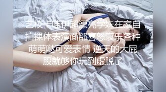 艺校卡哇伊超漂亮学妹在家自拍裸体表演面部喜怒哀乐各种萌萌哒可爱表情 逆天的大屁股就够你玩到虚脱了