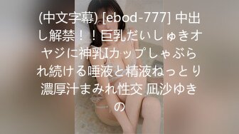 (中文字幕) [ebod-777] 中出し解禁！！巨乳だいしゅきオヤジに神乳Iカップしゃぶられ続ける唾液と精液ねっとり濃厚汁まみれ性交 凪沙ゆきの