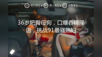 36岁肥臀母狗，口爆吞精淫语，挑战91最骚熟妇