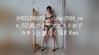 (HD1080P)(S-cute)(986_ren_02)真のイラマニストがデカチンと激しくSEX Ren