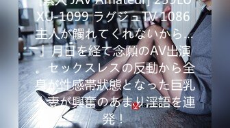 [素人 JAV Amateur] 259LUXU-1099 ラグジュTV 1086 主人が觸れてくれないから…」月日を経て念願のAV出演。セックスレスの反動から全身が性感帯狀態となった巨乳人妻が興奮のあまり淫語を連発！