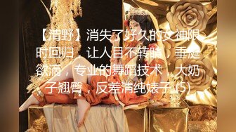 【清野】消失了好久的女神限时回归，让人目不转睛，垂涎欲滴，专业的舞蹈技术，大奶子翘臀，反差清纯婊子 (5)