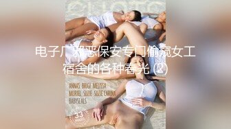 电子厂邪恶保安专门偷窥女工宿舍的各种春光 (2)