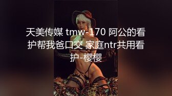 天美传媒 tmw-170 阿公的看护帮我爸口交 家庭ntr共用看护-樱樱