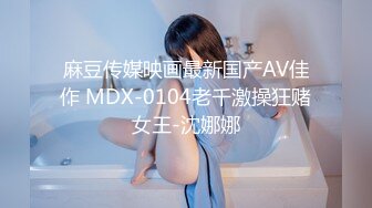 麻豆传媒映画最新国产AV佳作 MDX-0104老千激操狂赌女王-沈娜娜