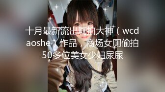 十月最新流出厕拍大神（wcdaoshe）作品，商场女厕偷拍50多位美女少妇尿尿