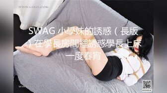 SWAG 小學妹的誘惑（長版）在學長房間裡誘惑學長上床一度春宵