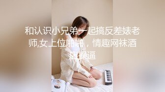 和认识小兄弟一起搞反差婊老师,女上位啪啪，情趣网袜酒店操逼