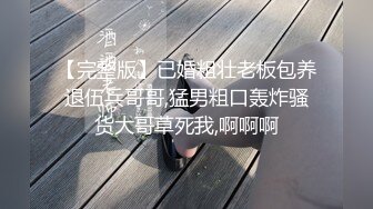 【完整版】已婚粗壮老板包养退伍兵哥哥,猛男粗口轰炸骚货大哥草死我,啊啊啊