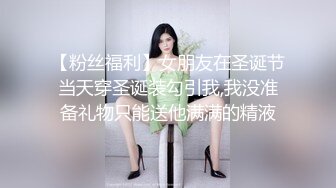 【粉丝福利】女朋友在圣诞节当天穿圣诞装勾引我,我没准备礼物只能送他满满的精液