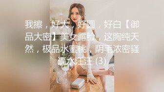 我擦，好大，好圆，好白【御品大密】美女露脸，这胸纯天然，极品水蜜桃，阴毛浓密骚逼水汪汪 (3)