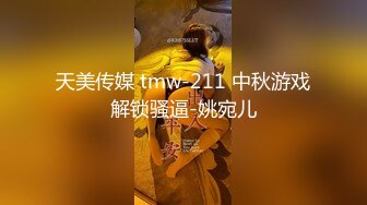 天美传媒 tmw-211 中秋游戏解锁骚逼-姚宛儿