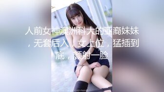 人前女神澳洲科大的亚裔妹妹，无套后入，女上位，猛插到底，颜射一脸