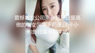 震撼首发公司聚会把平日里高傲的美女同事下药迷翻 干小鲍鱼往嘴里射牛奶