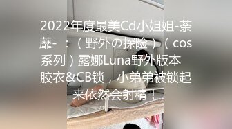 2022年度最美Cd小姐姐-荼蘼- ：（野外の探险）（cos系列）露娜Luna野外版本   胶衣&CB锁，小弟弟被锁起来依然会射精！