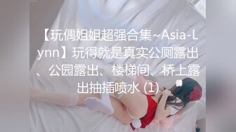 【玩偶姐姐超强合集~Asia-Lynn】玩得就是真实公厕露出、公园露出、楼梯间、桥上露出抽插喷水 (1)