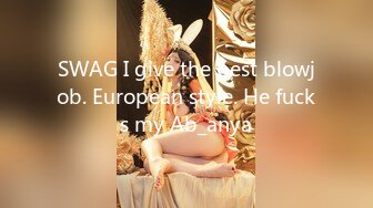 SWAG I give the best blowjob. European style. He fucks my Ab_anya