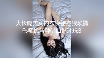 大长腿美女内衣模特被猥琐摄影师找各种借口揩油玩B