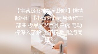 【宝藏级女神美乳嫩鲍】推特超网红『小青茗』五月新作三部曲 极品天然巨乳白虎 电动棒深入了解 上下粉嫩  脸点同框3