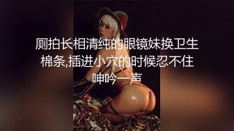 厕拍长相清纯的眼镜妹换卫生棉条,插进小穴的时候忍不住呻吟一声