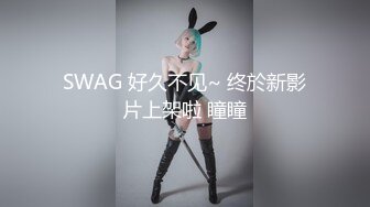 SWAG 好久不见~ 终於新影片上架啦 瞳瞳