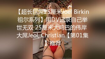 【超长巨屌25厘米Joel Birkin祖尔系列】用DV记录自己举世无双 25厘米大鸡巴的伟岸 大屌Jeol, Christian【第01集】推荐