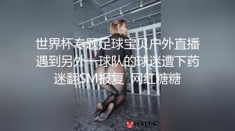 世界杯专题足球宝贝户外直播遇到另外一球队的球迷遭下药迷翻SM报复  网红糖糖